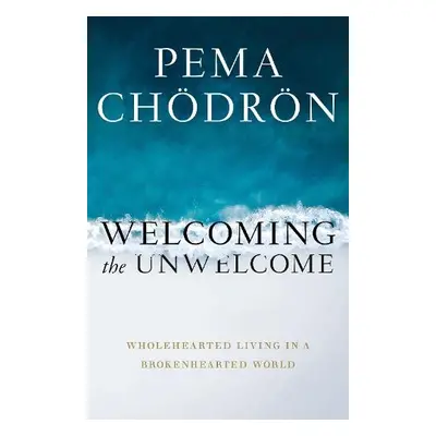 Welcoming the Unwelcome - Chodron, Pema