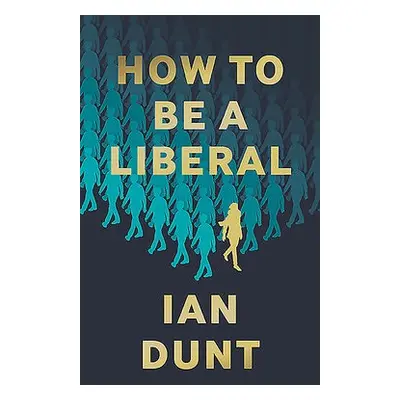 How To Be A Liberal - Dunt, Ian