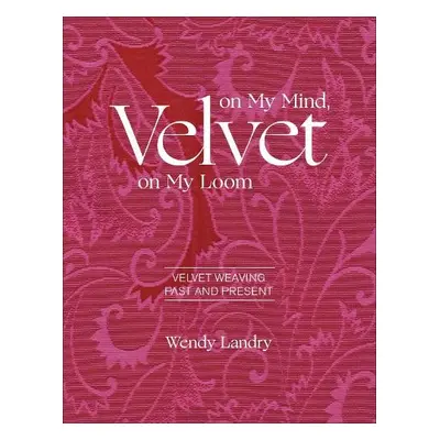 Velvet on My Mind, Velvet on My Loom - Landry, Wendy