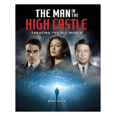 Man in the High Castle: Creating the Alt World - Avila, Mike