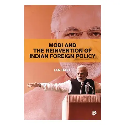 Modi and the Reinvention of Indian Foreign Policy - Hall, Ian