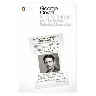 Seeing Things as They Are: Selected Journalism and Other Writings - Orwell, George