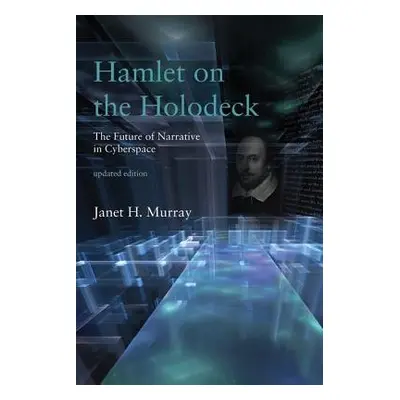 Hamlet on the Holodeck - Murray, Janet H. (Graduate Program in Digital Media, Georgia Institute 