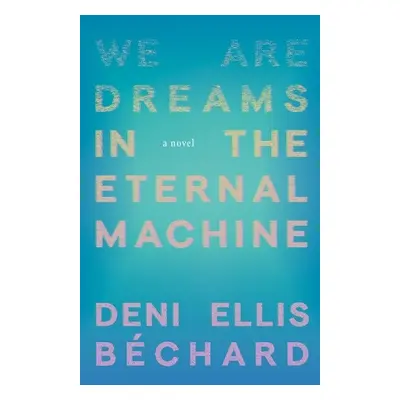 We Are Dreams in the Eternal Machine - Bchard, Deni Ellis