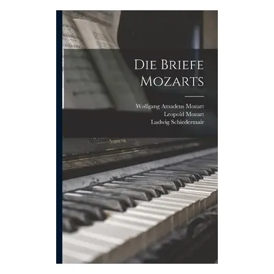 Briefe Mozarts - Mozart, Wolfgang Amadeus a Mozart, Leopold a Schiedermair, Ludwig