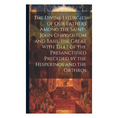 Divine Liturgies of Our Fathers Among the Saints John Chrysostom and Basil the Great With That o