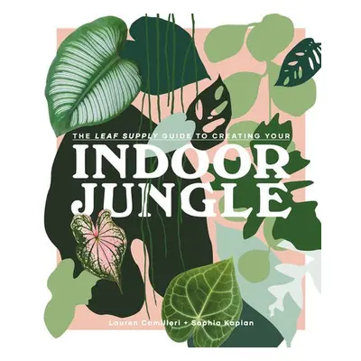 Leaf Supply Guide to Creating Your Indoor Jungle - Camilleri, Lauren a Kaplan, Sophia