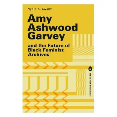 Amy Ashwood Garvey and the Future of Black Feminist Archives - Swaby, Nydia