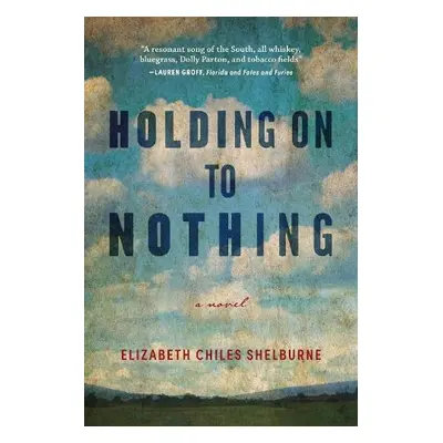 Holding On To Nothing - Shelburne, Elizabeth Chiles