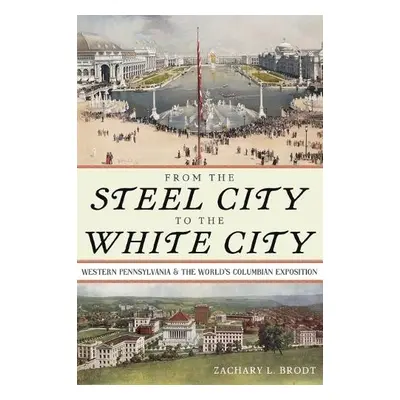 From the Steel City to the White City - Brodt, Zachary L