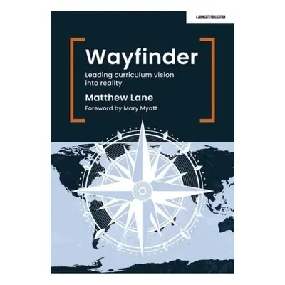 Wayfinder: Leading curriculum vision into reality - Lane, Matthew