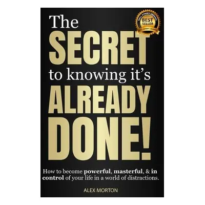 Secret to Knowing It's Already Done! - Morton, Alex