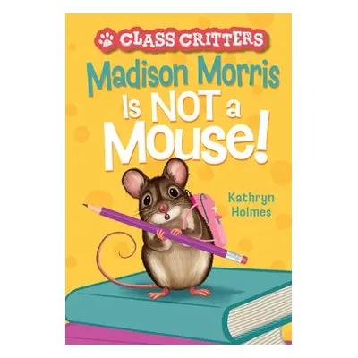 Madison Morris Is NOT a Mouse! - Holmes, Kathryn