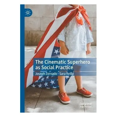 Cinematic Superhero as Social Practice - Zornado, Joseph a Reilly, Sara