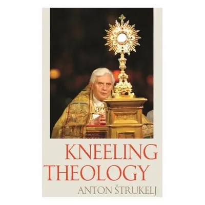 Kneeling Theology - Strukelj, Anton a Curtiss, Elden Francis a Schonborn, Christoph a Kondrusiew