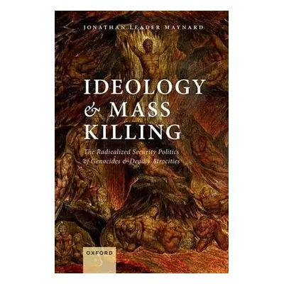 Ideology and Mass Killing - Leader Maynard, Jonathan (Lecturer in International Politics, Lectur