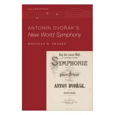 Antonin Dvo%rak's New World Symphony - Shadle, Douglas W. (Assistant Professor of Musicology, As