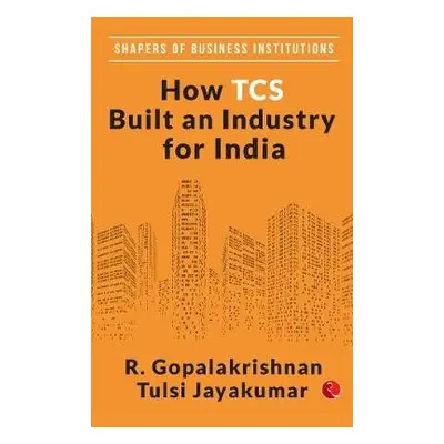 HOW TCS BUILT AN INDUSTRY FOR INDIA - Gopalakrishnan, R.