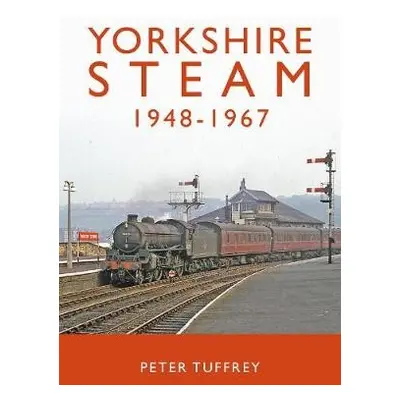 Yorkshire Steam 1948-1968 - Tuffrey, Peter