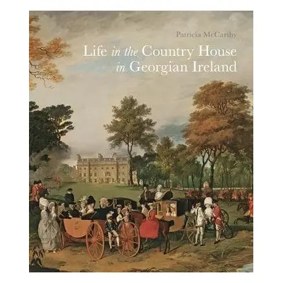 Life in the Country House in Georgian Ireland - McCarthy, Patricia