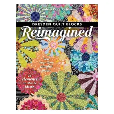 Dresden Quilt Blocks Reimagined - Copp Grisham, Candyce