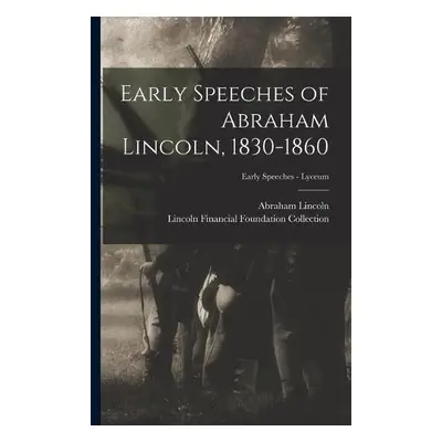 Early Speeches of Abraham Lincoln, 1830-1860; Early Speeches - Lyceum - Lincoln, Abraham 1809-18