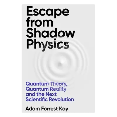 Escape From Shadow Physics - Kay, Adam Forrest