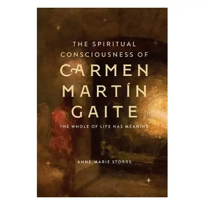 Spiritual Consciousness of Carmen Martin Gaite - Storrs, Dr Anne-Marie