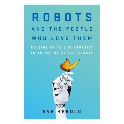 Robots and the People Who Love Them - Herold, Eve