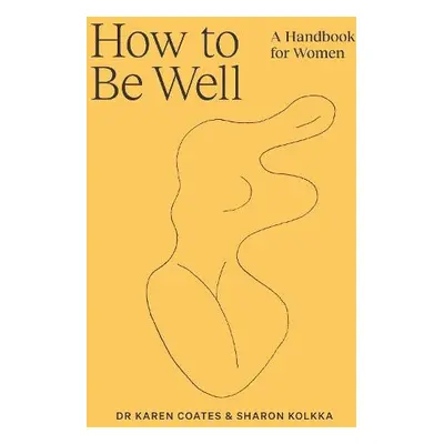 How to Be Well - Coates, Dr Karen a Kolkka, Sharon