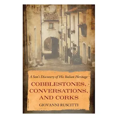 Cobblestones, Conversations, and Corks - Ruscitti, Giovanni