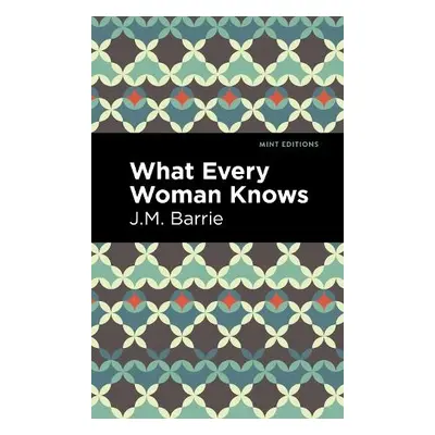 What Every Woman Knows - Barrie, J. M.