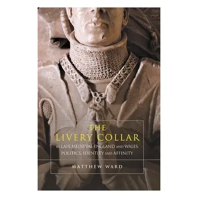 Livery Collar in Late Medieval England and Wales - Ward, Matthew J.