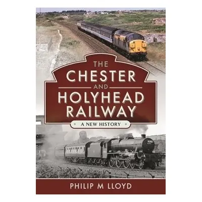 Chester and Holyhead Railway - Lloyd, Philip M