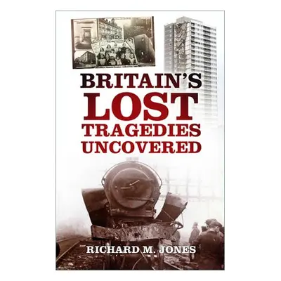 Britain's Lost Tragedies Uncovered - Jones, Richard M.