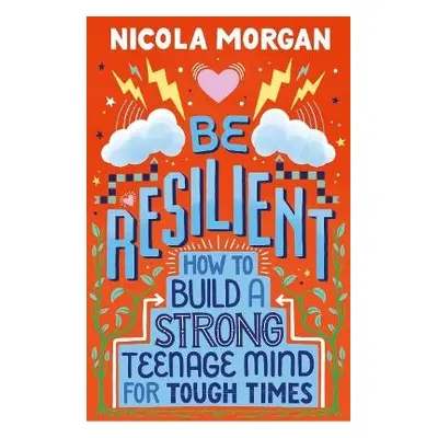 Be Resilient: How to Build a Strong Teenage Mind for Tough Times - Morgan, Nicola