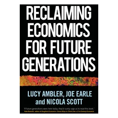 Reclaiming Economics for Future Generations - Ambler, Lucy a Earle, Joe a Scott, Nicola