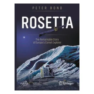 Rosetta: The Remarkable Story of Europe's Comet Explorer - Bond, Peter