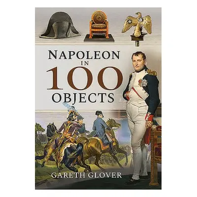 Napoleon in 100 Objects - Glover, Gareth