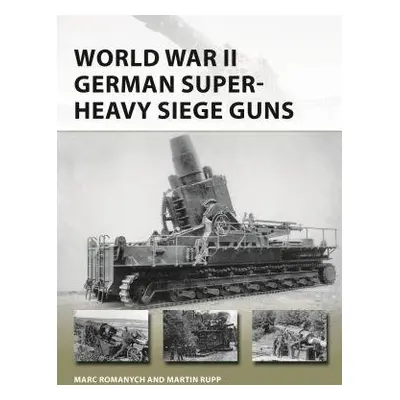 World War II German Super-Heavy Siege Guns - Romanych, Marc a Rupp, Martin