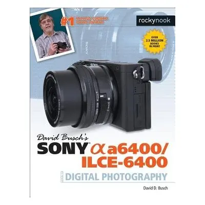 David Busch's Sony A6400/ILCE-6400 Guide to Digital Photography - Busch, David D.