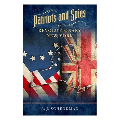 Patriots and Spies in Revolutionary New York - Schenkman, A.J.