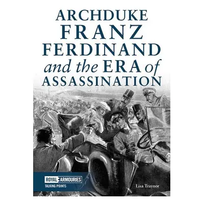 Archduke Franz Ferdinand and the Era of Assassination - Traynor, Lisa