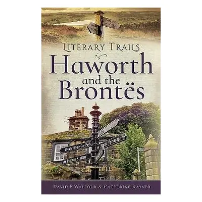 Literary Trails: Haworth and the Bront s - Walford, David F a Rayner, Catherine