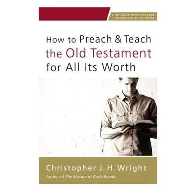 How to Preach and Teach the Old Testament for All Its Worth - Wright, Christopher J. H.