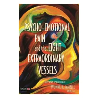 Psycho-Emotional Pain and the Eight Extraordinary Vessels - Farrell, Yvonne R.