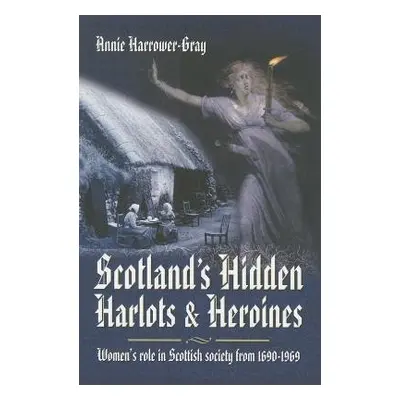 Scotland's Hidden Harlots and Heroines: Women's Role in Scottish Society From 1690-1969 - Harrow