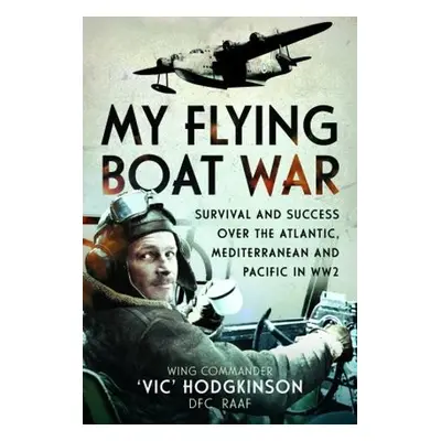 My Flying Boat War - RAAF, Wing Commander Vic' Hodgkinson DFC,