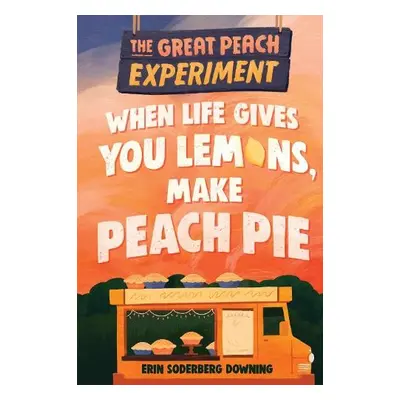 Great Peach Experiment 1: When Life Gives You Lemons, Make Peach Pie - Downing, Erin Soderberg