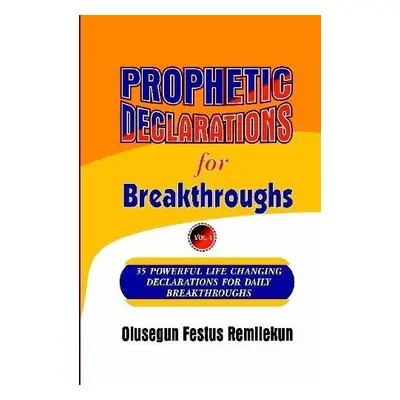 Prophetic Declarations for Breakthroughs 35 Powerful life changing Declarations for Daily Breakt